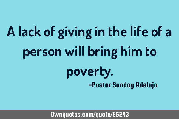 A lack of giving in the life of a person will bring him to
