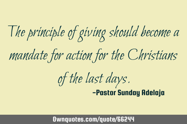The principle of giving should become a mandate for action for the Christians of the last