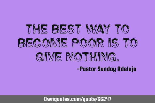 The best way to become poor is to give