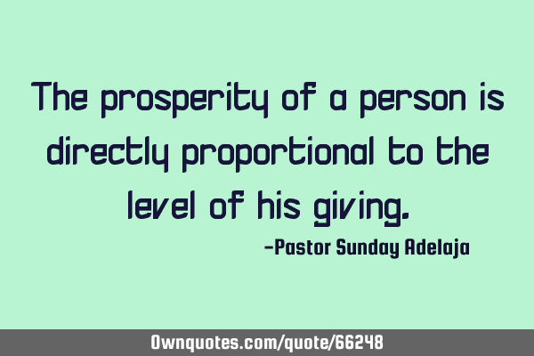 The prosperity of a person is directly proportional to the level of his
