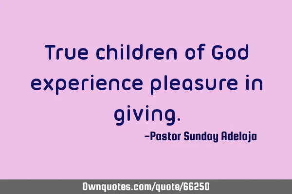 True children of God experience pleasure in