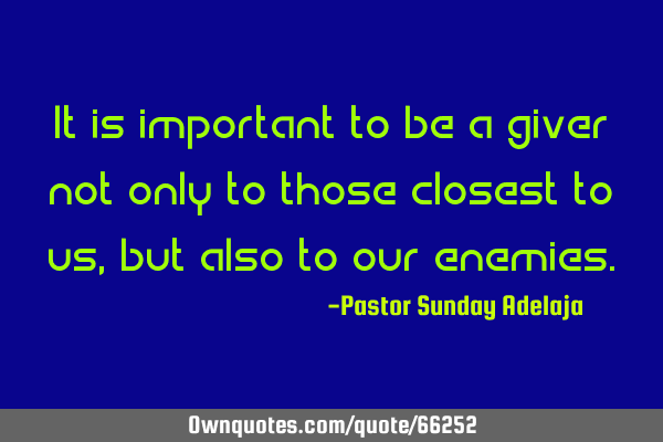 It is important to be a giver not only to those closest to us, but also to our