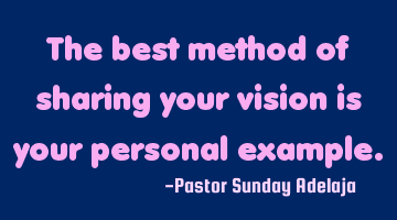 The best method of sharing your vision is your personal example.