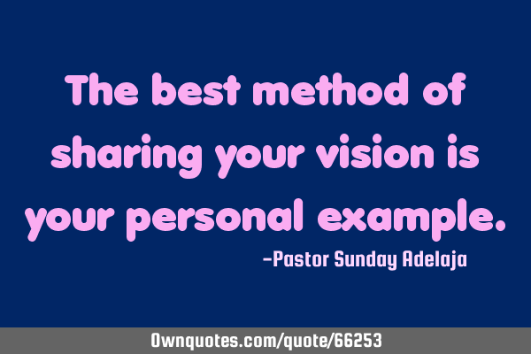 The best method of sharing your vision is your personal
