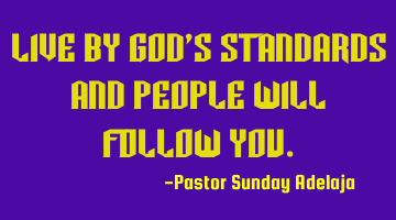 Live by God’s standards and people will follow you.
