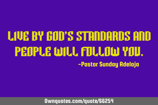 Live by God’s standards and people will follow