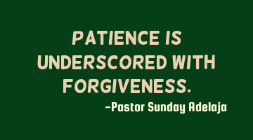 Patience is underscored with forgiveness.