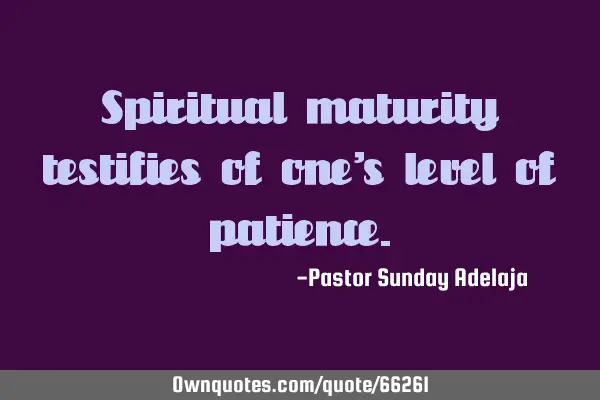 Spiritual maturity testifies of one’s level of
