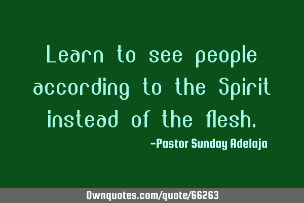 Learn to see people according to the Spirit instead of the