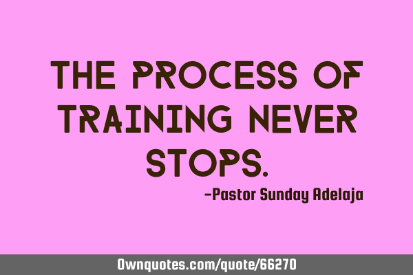 The process of training never