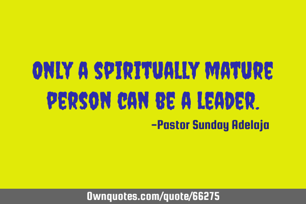 Only a spiritually mature person can be a
