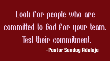 Look for people who are committed to God for your team. Test their commitment.