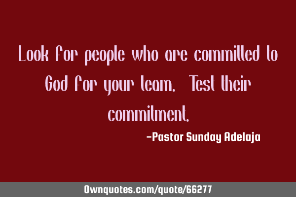 Look for people who are committed to God for your team. Test their