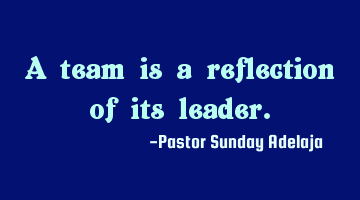 A team is a reflection of its leader.