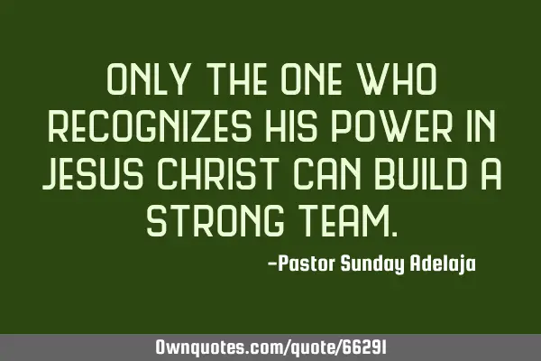 Only the one who recognizes his power in Jesus Christ can build a strong