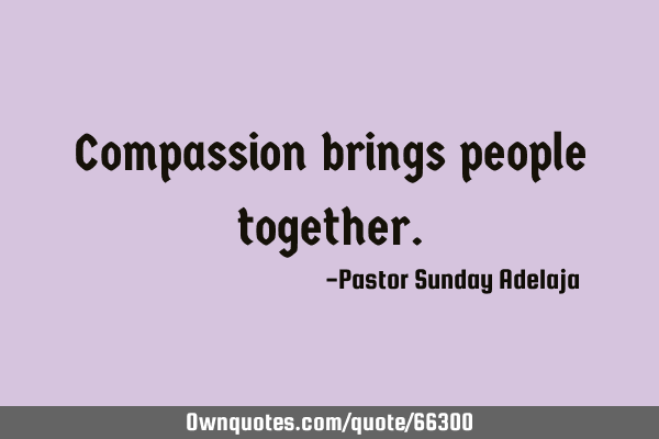 Compassion brings people