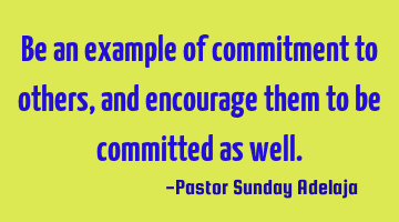 Be an example of commitment to others, and encourage them to be committed as well.