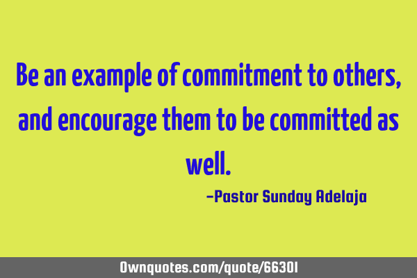 Be an example of commitment to others, and encourage them to be committed as