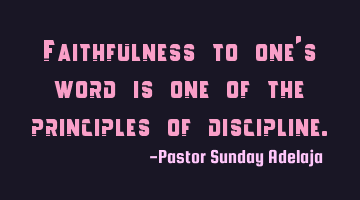 Faithfulness to one’s word is one of the principles of discipline.