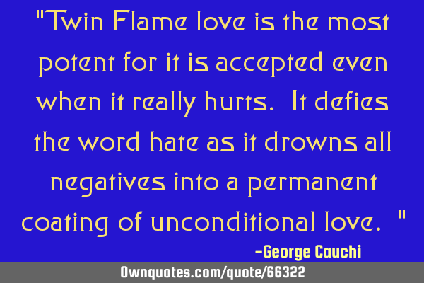 "Twin Flame love is the most potent for it is accepted even when it really hurts. It defies the