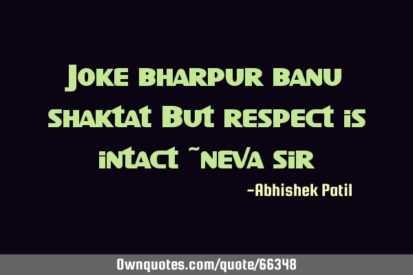 Joke bharpur banu shaktat But respect is intact ~neva