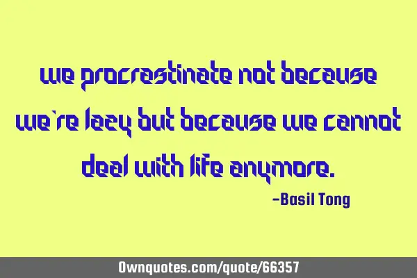 We procrastinate not because we