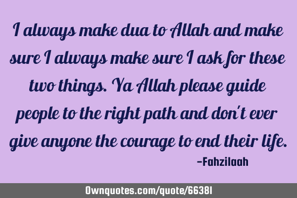 I always make dua to Allah and make sure I always make sure I ask for these two things.Ya Allah