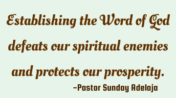 Establishing the Word of God defeats our spiritual enemies and protects our prosperity.