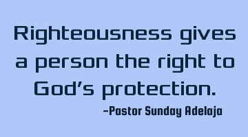 Righteousness gives a person the right to God’s protection.
