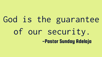 God is the guarantee of our security.