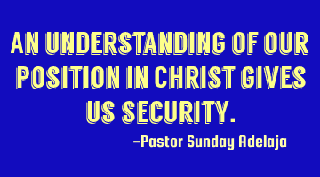 An understanding of our position in Christ gives us security.