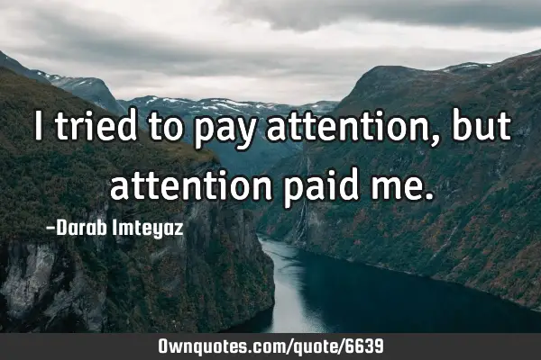I tried to pay attention, but attention paid