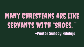 Many Christians are like servants with “shoes.”