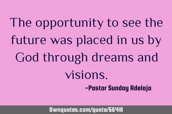 The opportunity to see the future was placed in us by God through dreams and