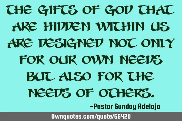 The gifts of God that are hidden within us are designed not only for our own needs but also for the