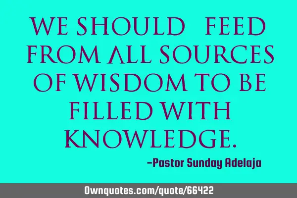We should “feed” from all sources of wisdom to be filled with