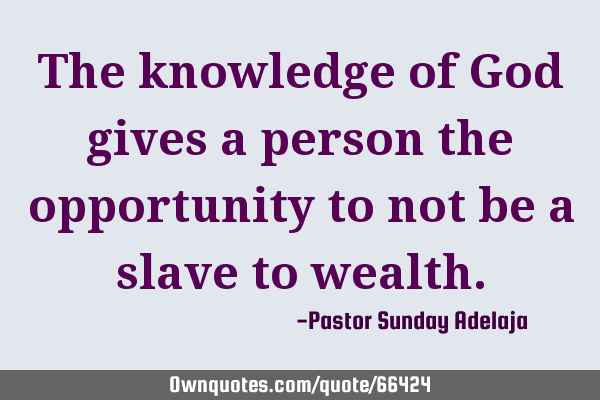 The knowledge of God gives a person the opportunity to not be a slave to