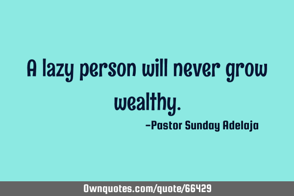 A lazy person will never grow