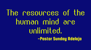 The resources of the human mind are unlimited.