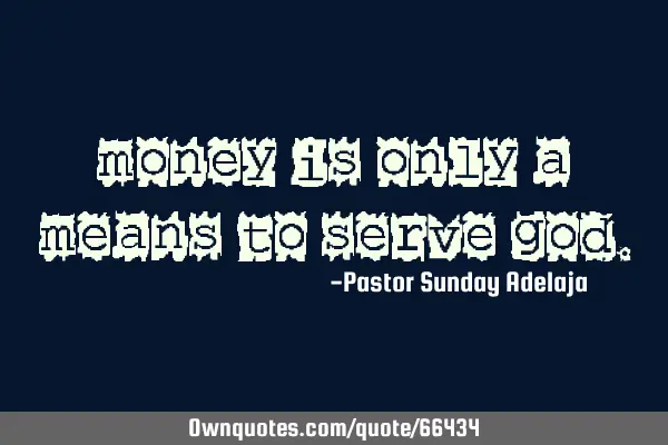 Money is only a means to serve G