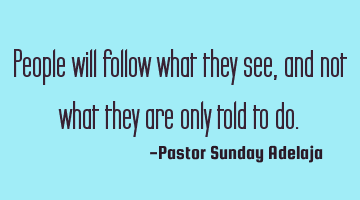 People will follow what they see, and not what they are only told to do.