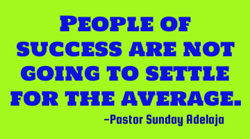 People of success are not going to settle for the average.