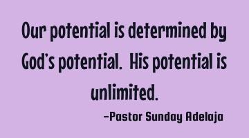 Our potential is determined by God’s potential. His potential is unlimited.