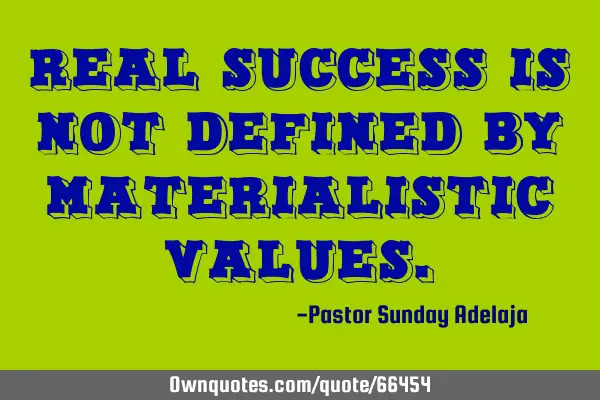Real success is not defined by materialistic