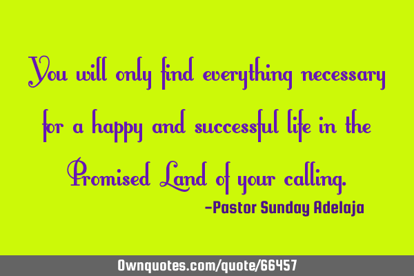 You will only find everything necessary for a happy and successful life in the Promised Land of