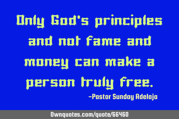 Only God’s principles and not fame and money can make a person truly