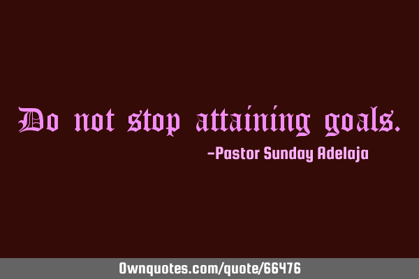 Do not stop attaining
