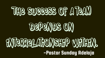 The success of a team depends on interrelationship within.