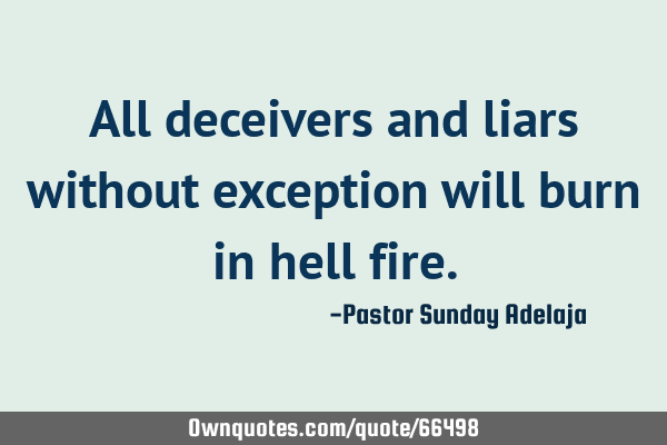All deceivers and liars without exception will burn in hell