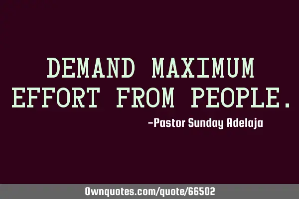 Demand maximum effort from